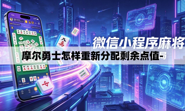 摩尔勇士怎样重新分配剩余点值- 摩尔勇士怎样重新分配剩余点值-