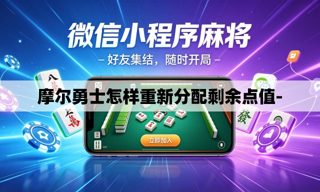 摩尔勇士怎样重新分配剩余点值- 摩尔勇士怎样重新分配剩余点值-