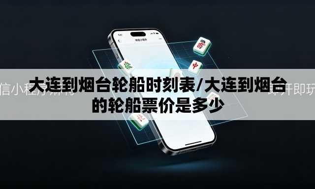 大连到烟台轮船时刻表/大连到烟台的轮船票价是多少 大连到烟台轮船时刻表/大连到烟台的轮船票价是多少