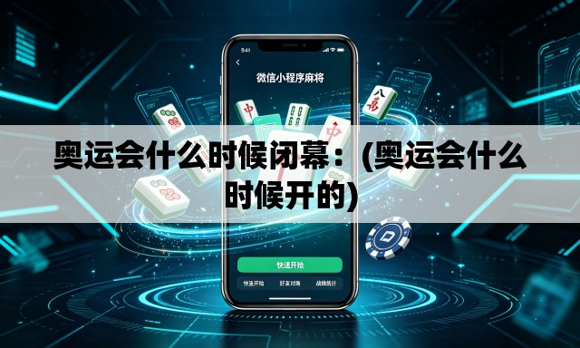 奥运会什么时候闭幕：(奥运会什么时候开的)