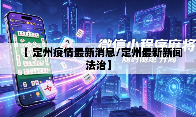 【 定州疫情最新消息/定州最新新闻法治】 【 定州疫情最新消息/定州最新新闻法治】