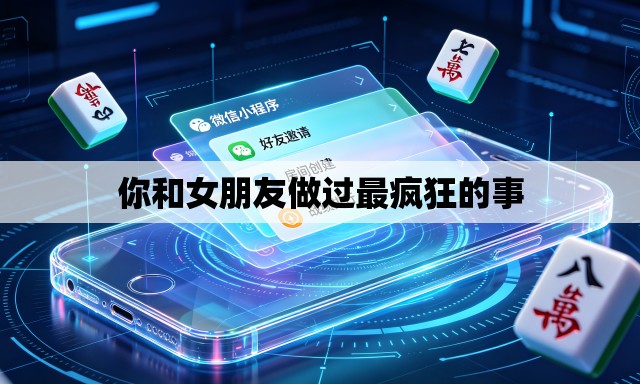 你和女朋友做过最疯狂的事 你和女朋友做过最疯狂的事