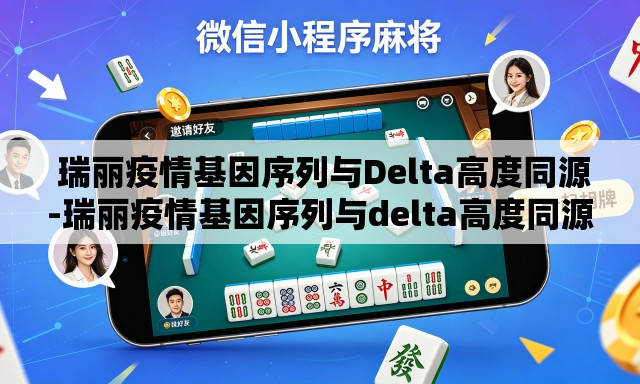 瑞丽疫情基因序列与Delta高度同源-瑞丽疫情基因序列与delta高度同源的关系 瑞丽疫情基因序列与Delta高度同源-瑞丽疫情基因序列与delta高度同源的关系