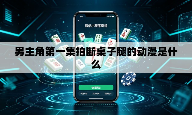 男主角第一集拍断桌子腿的动漫是什么 男主角第一集拍断桌子腿的动漫是什么