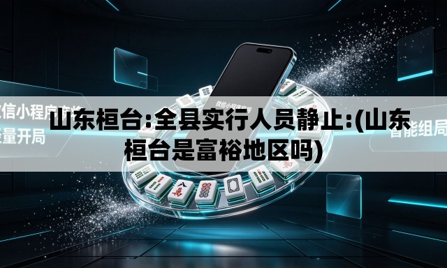 山东桓台:全县实行人员静止:(山东桓台是富裕地区吗) 山东桓台:全县实行人员静止:(山东桓台是富裕地区吗)