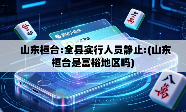 山东桓台:全县实行人员静止:(山东桓台是富裕地区吗) 山东桓台:全县实行人员静止:(山东桓台是富裕地区吗)