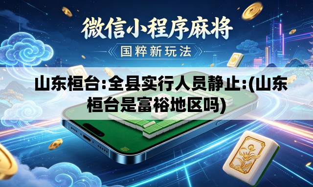 山东桓台:全县实行人员静止:(山东桓台是富裕地区吗) 山东桓台:全县实行人员静止:(山东桓台是富裕地区吗)