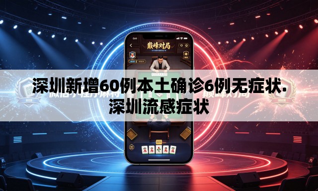 深圳新增60例本土确诊6例无症状.深圳流感症状 深圳新增60例本土确诊6例无症状.深圳流感症状