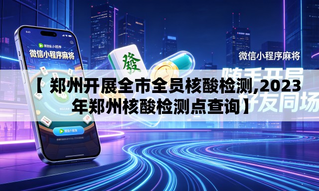 【 郑州开展全市全员核酸检测,2023年郑州核酸检测点查询】