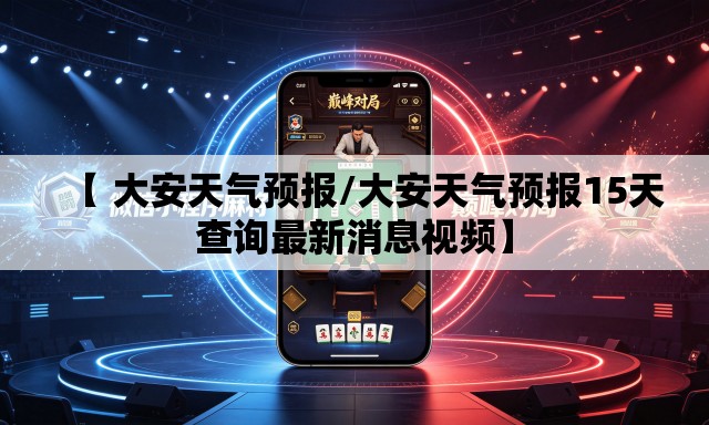 【 大安天气预报/大安天气预报15天查询最新消息视频】 【 大安天气预报/大安天气预报15天查询最新消息视频】