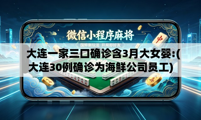 大连一家三口确诊含3月大女婴:(大连30例确诊为海鲜公司员工) 大连一家三口确诊含3月大女婴:(大连30例确诊为海鲜公司员工)