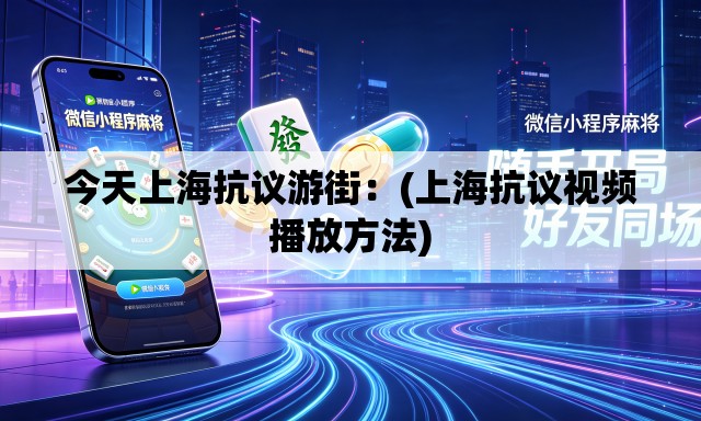 今天上海抗议游街：(上海抗议视频播放方法)