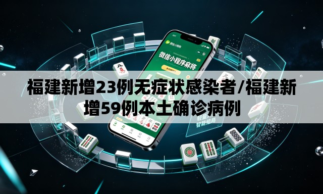 福建新增23例无症状感染者/福建新增59例本土确诊病例