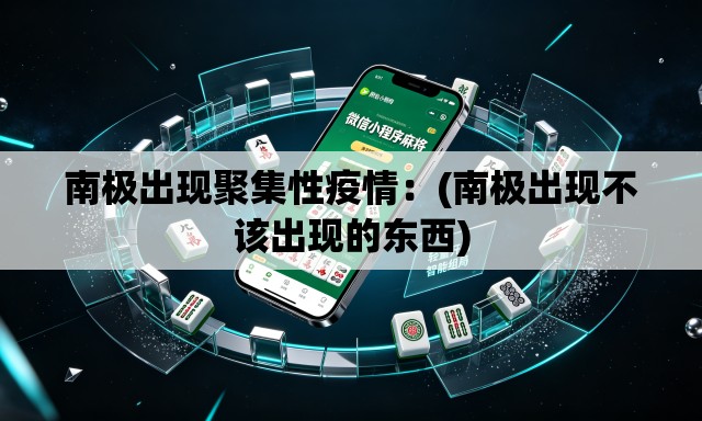 南极出现聚集性疫情:(南极出现不该出现的东西) 南极出现聚集性疫情:(南极出现不该出现的东西)
