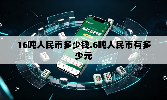 16吨人民币多少钱.6吨人民币有多少元 16吨人民币多少钱.6吨人民币有多少元
