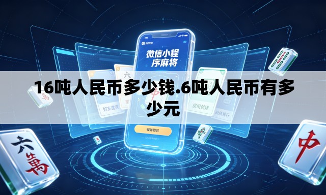16吨人民币多少钱.6吨人民币有多少元 16吨人民币多少钱.6吨人民币有多少元