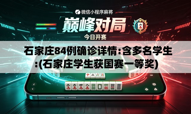 石家庄84例确诊详情:含多名学生:(石家庄学生获国赛一等奖) 石家庄84例确诊详情:含多名学生:(石家庄学生获国赛一等奖)