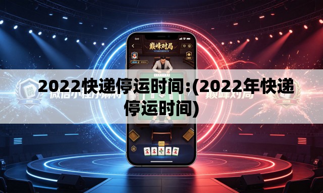 2022快递停运时间:(2022年快递停运时间) 2022快递停运时间:(2022年快递停运时间)