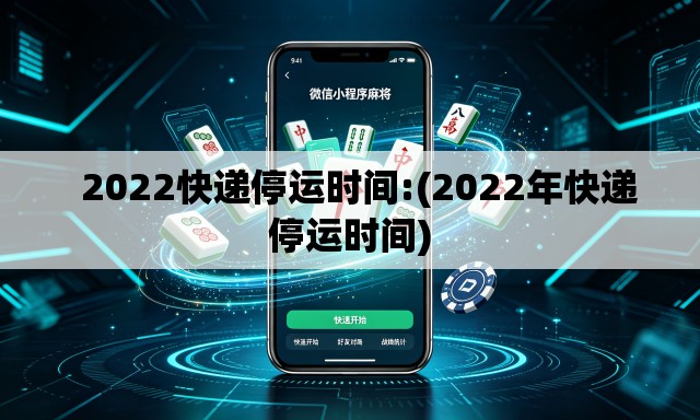 2022快递停运时间:(2022年快递停运时间) 2022快递停运时间:(2022年快递停运时间)
