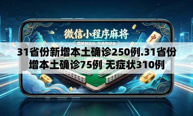 31省份新增本土确诊250例.31省份增本土确诊75例 无症状310例 31省份新增本土确诊250例.31省份增本土确诊75例 无症状310例