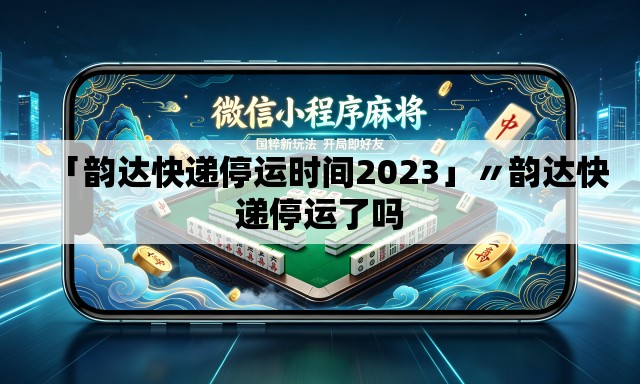 「韵达快递停运时间2023」〃韵达快递停运了吗 「韵达快递停运时间2023」〃韵达快递停运了吗