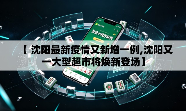 【 沈阳最新疫情又新增一例,沈阳又一大型超市将焕新登场】 【 沈阳最新疫情又新增一例,沈阳又一大型超市将焕新登场】