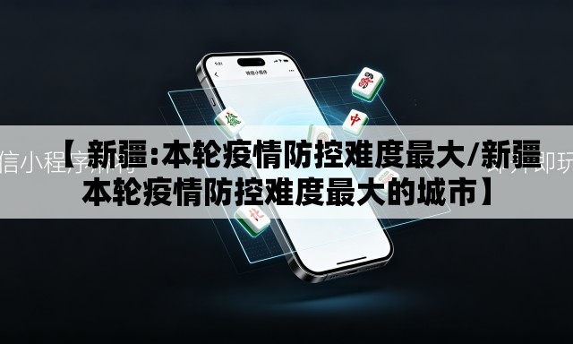 【 新疆:本轮疫情防控难度最大/新疆本轮疫情防控难度最大的城市】 【 新疆:本轮疫情防控难度最大/新疆本轮疫情防控难度最大的城市】