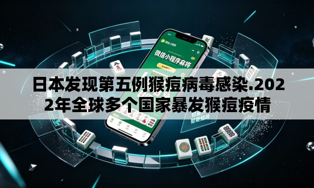 日本发现第五例猴痘病毒感染.2022年全球多个国家暴发猴痘疫情