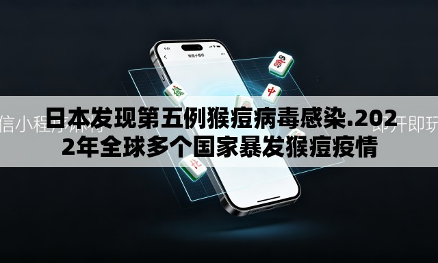 日本发现第五例猴痘病毒感染.2022年全球多个国家暴发猴痘疫情