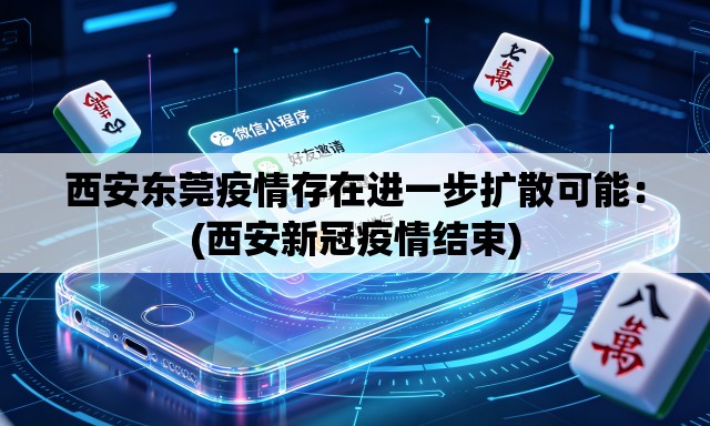 西安东莞疫情存在进一步扩散可能:(西安新冠疫情结束) 西安东莞疫情存在进一步扩散可能:(西安新冠疫情结束)