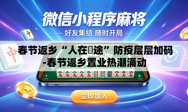  春节返乡“人在囧途”防疫层层加码-春节返乡置业热潮涌动