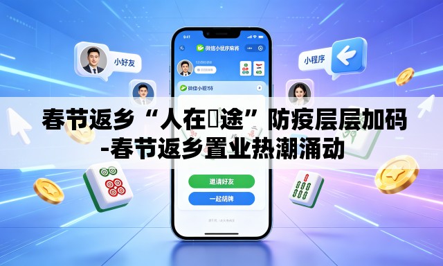  春节返乡“人在囧途”防疫层层加码-春节返乡置业热潮涌动