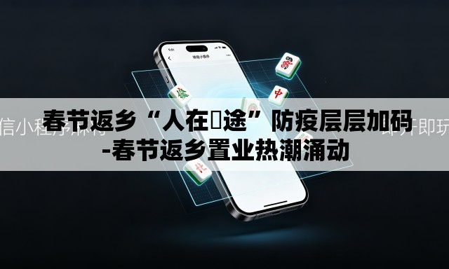  春节返乡“人在囧途”防疫层层加码-春节返乡置业热潮涌动