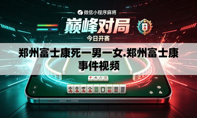 郑州富士康死一男一女.郑州富士康事件视频 郑州富士康死一男一女.郑州富士康事件视频