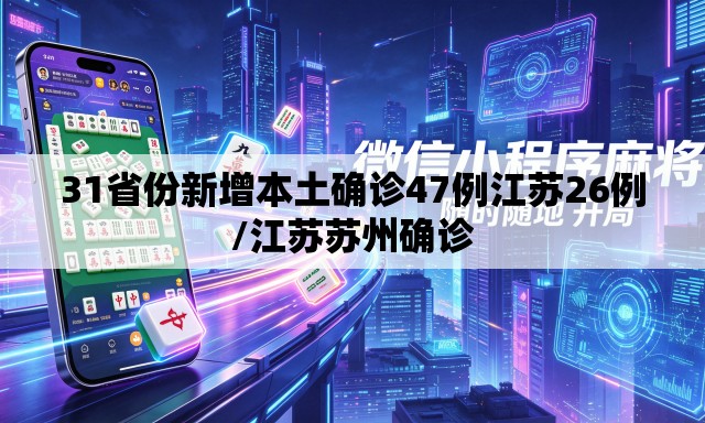 31省份新增本土确诊47例江苏26例/江苏苏州确诊