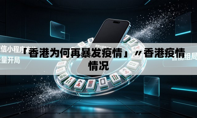 「香港为何再暴发疫情」〃香港疫情情况 「香港为何再暴发疫情」〃香港疫情情况