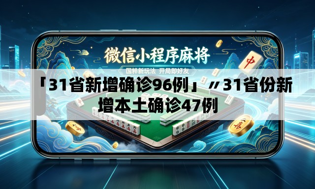 「31省新增确诊96例」〃31省份新增本土确诊47例 「31省新增确诊96例」〃31省份新增本土确诊47例