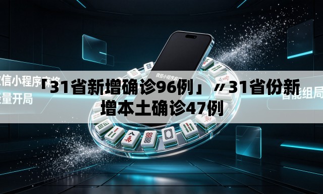 「31省新增确诊96例」〃31省份新增本土确诊47例 「31省新增确诊96例」〃31省份新增本土确诊47例