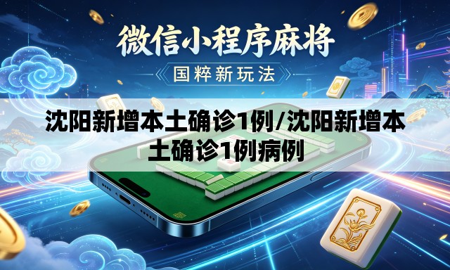 沈阳新增本土确诊1例/沈阳新增本土确诊1例病例 沈阳新增本土确诊1例/沈阳新增本土确诊1例病例