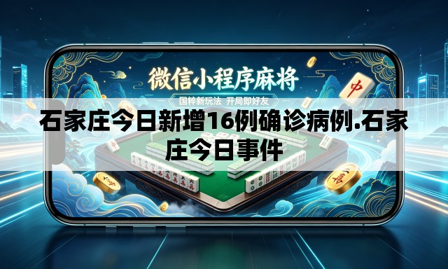石家庄今日新增16例确诊病例.石家庄今日事件 石家庄今日新增16例确诊病例.石家庄今日事件