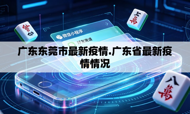 广东东莞市最新疫情.广东省最新疫情情况 广东东莞市最新疫情.广东省最新疫情情况