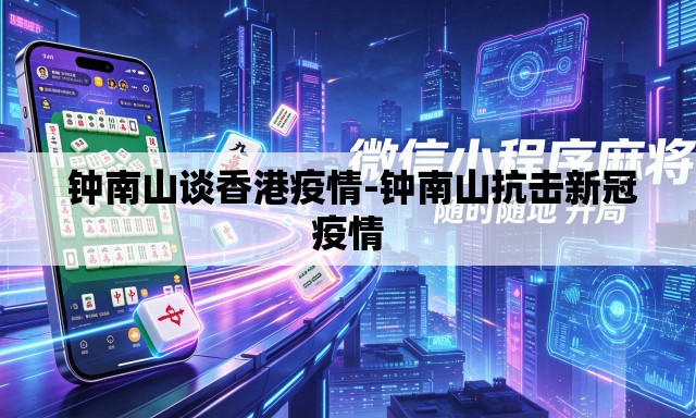 钟南山谈香港疫情-钟南山抗击新冠疫情 钟南山谈香港疫情-钟南山抗击新冠疫情