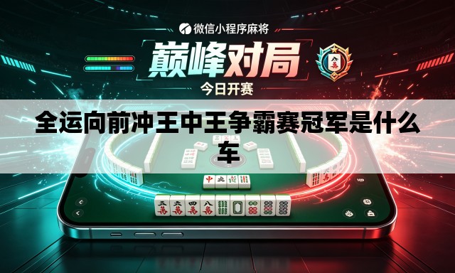 全运向前冲王中王争霸赛冠军是什么车 全运向前冲王中王争霸赛冠军是什么车