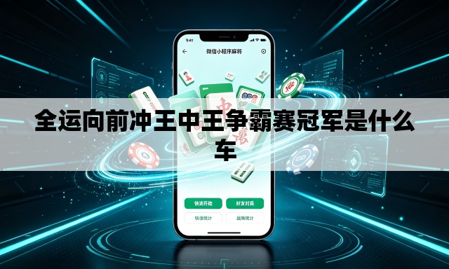 全运向前冲王中王争霸赛冠军是什么车 全运向前冲王中王争霸赛冠军是什么车