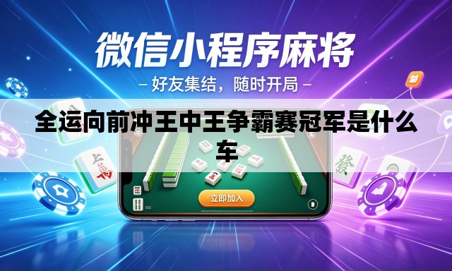 全运向前冲王中王争霸赛冠军是什么车 全运向前冲王中王争霸赛冠军是什么车