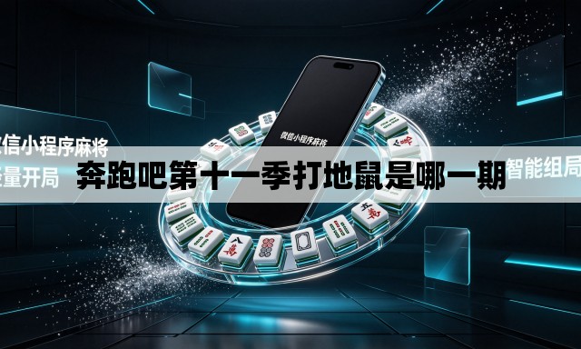 奔跑吧第十一季打地鼠是哪一期 奔跑吧第十一季打地鼠是哪一期