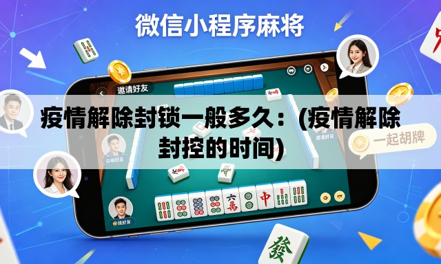 疫情解除封锁一般多久:(疫情解除封控的时间) 疫情解除封锁一般多久:(疫情解除封控的时间)