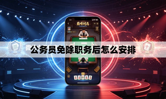 公务员免除职务后怎么安排