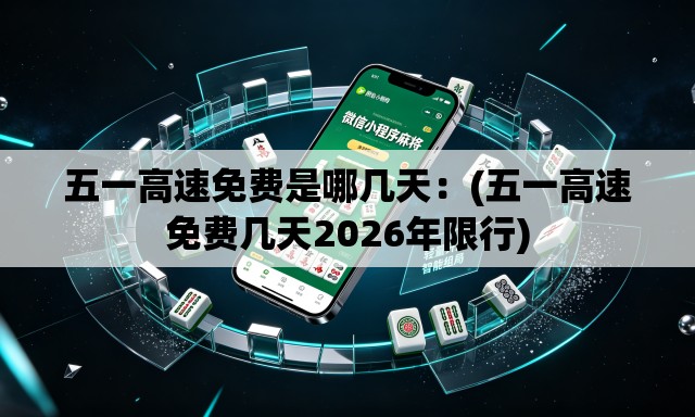 五一高速免费是哪几天：(五一高速免费几天2026年限行)
