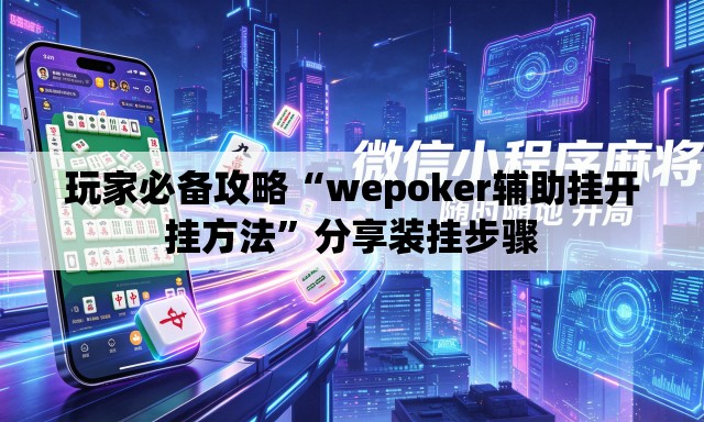 玩家必备攻略“wepoker辅助挂开挂方法”分享装挂步骤